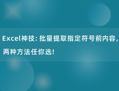 Excel神技：批量提取指定符号前内容，两种方法任你选！